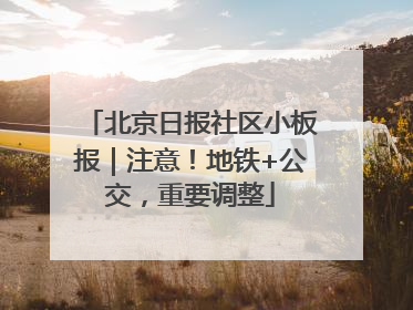 北京日报社区小板报｜注意！地铁+公交，重要调整