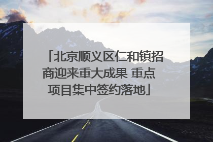北京顺义区仁和镇招商迎来重大成果 重点项目集中签约落地