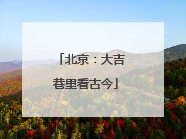 北京：大吉巷里看古今