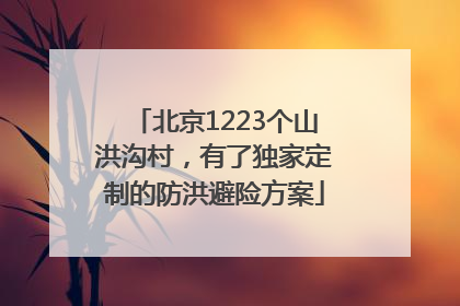 北京1223个山洪沟村，有了独家定制的防洪避险方案