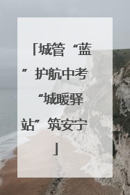 城管“蓝”护航中考 “城暖驿站”筑安宁
