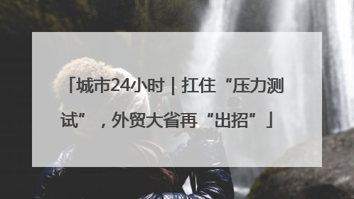 城市24小时｜扛住“压力测试”，外贸大省再“出招”