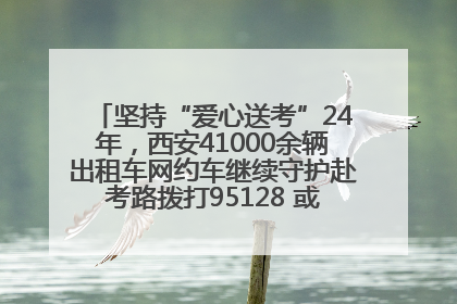 坚持“爱心送考”24年，西安41000余辆出租车网约车继续守护赴考路拨打95128 或者88880000均可报名参加一对一送考