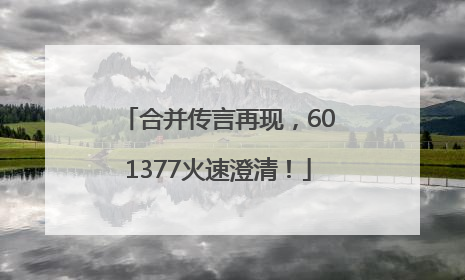 合并传言再现，601377火速澄清！