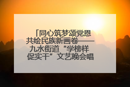 同心筑梦颂党恩 共绘民族新画卷——九水街道“学榜样 促实干”文艺晚会唱响民族团结主旋律