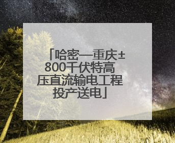 哈密—重庆±800千伏特高压直流输电工程投产送电