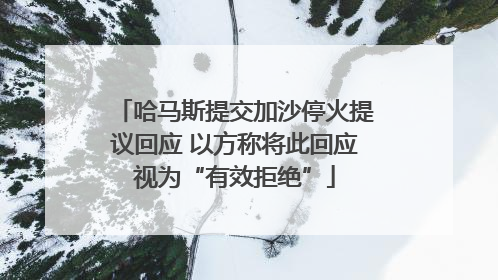 哈马斯提交加沙停火提议回应 以方称将此回应视为“有效拒绝”