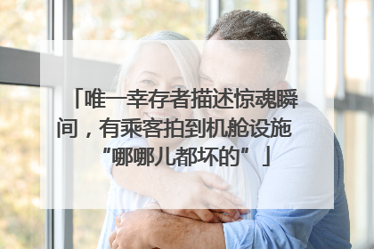 唯一幸存者描述惊魂瞬间，有乘客拍到机舱设施“哪哪儿都坏的”
