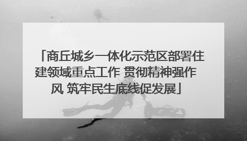 商丘城乡一体化示范区部署住建领域重点工作 贯彻精神强作风 筑牢民生底线促发展