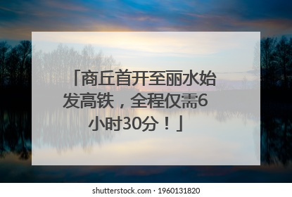 商丘首开至丽水始发高铁，全程仅需6小时30分！