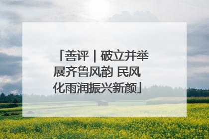 善评｜破立并举展齐鲁风韵 民风化雨润振兴新颜