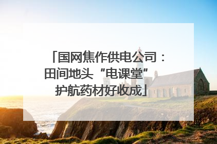 国网焦作供电公司：田间地头“电课堂” 护航药材好收成