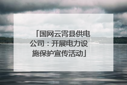 国网云霄县供电公司：开展电力设施保护宣传活动