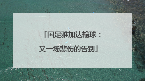 国足雅加达输球：又一场悲伤的告别