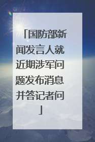国防部新闻发言人就近期涉军问题发布消息并答记者问