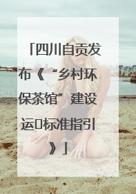 四川自贡发布《“乡村环保茶馆”建设运⾏标准指引》