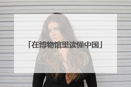 在博物馆里读懂中国