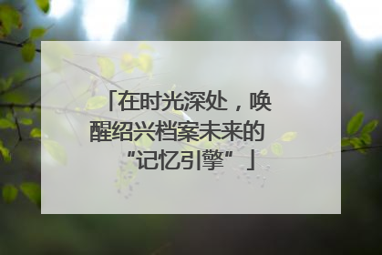 在时光深处，唤醒绍兴档案未来的“记忆引擎”