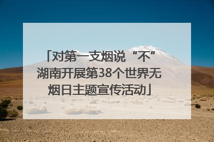 对第一支烟说“不” 湖南开展第38个世界无烟日主题宣传活动