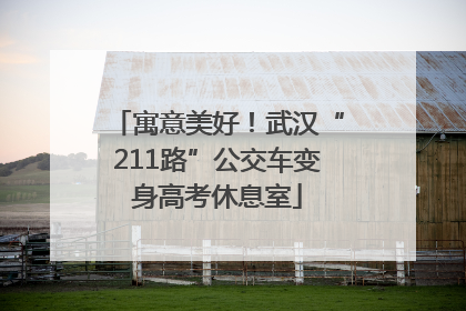 寓意美好！武汉“211路”公交车变身高考休息室