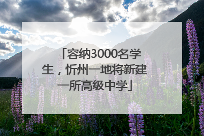 容纳3000名学生，忻州一地将新建一所高级中学