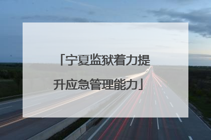 宁夏监狱着力提升应急管理能力