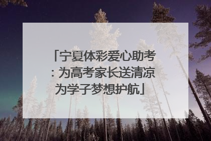 宁夏体彩爱心助考：为高考家长送清凉 为学子梦想护航