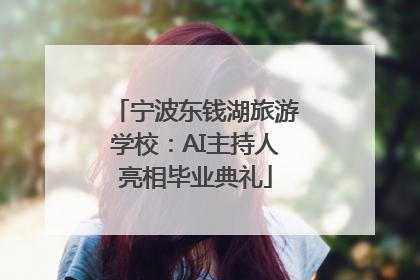 宁波东钱湖旅游学校：AI主持人亮相毕业典礼