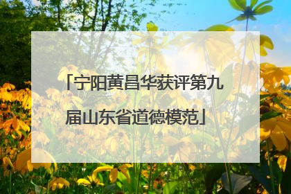宁阳黄昌华获评第九届山东省道德模范