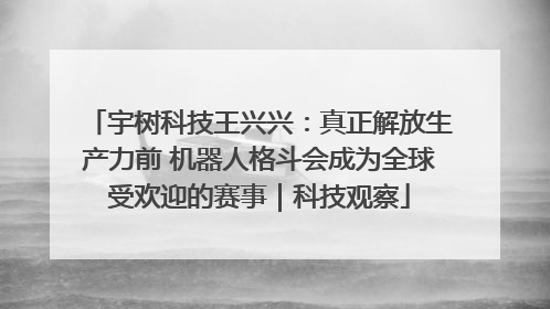 宇树科技王兴兴：真正解放生产力前 机器人格斗会成为全球受欢迎的赛事｜科技观察