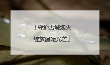 守护古城烟火，绽放温暖光芒