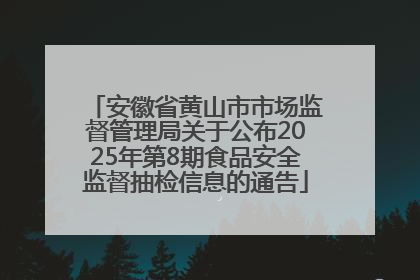 安徽省黄山市市场监督管理局关于公布2025年第8期食品安全监督抽检信息的通告