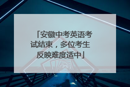 安徽中考英语考试结束，多位考生反映难度适中