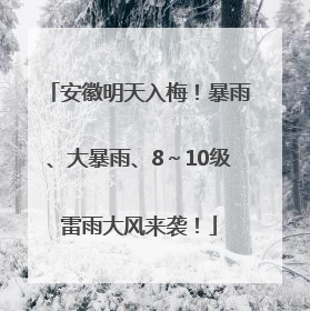 安徽明天入梅！暴雨、大暴雨、8～10级雷雨大风来袭！