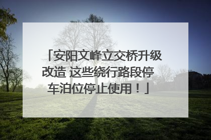 安阳文峰立交桥升级改造 这些绕行路段停车泊位停止使用！