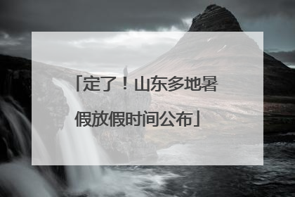 定了！山东多地暑假放假时间公布