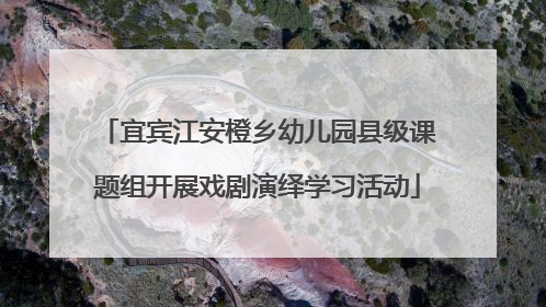 宜宾江安橙乡幼儿园县级课题组开展戏剧演绎学习活动