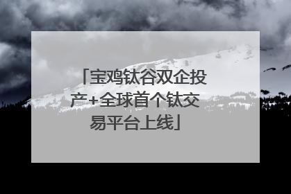 宝鸡钛谷双企投产+全球首个钛交易平台上线