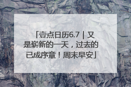 壹点日历6.7｜又是崭新的一天，过去的已成序章！周末早安