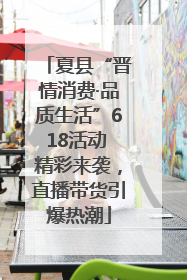 夏县“晋情消费·品质生活”618活动 精彩来袭，直播带货引爆热潮