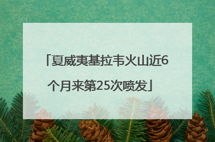 夏威夷基拉韦火山近6个月来第25次喷发