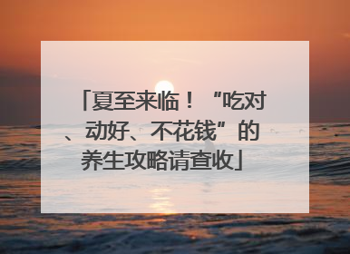 夏至来临！“吃对、动好、不花钱”的养生攻略请查收