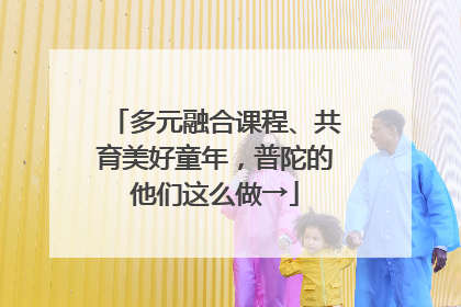 多元融合课程、共育美好童年，普陀的他们这么做→
