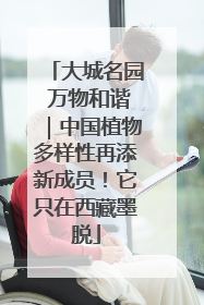 大城名园 万物和谐｜中国植物多样性再添新成员！它只在西藏墨脱
