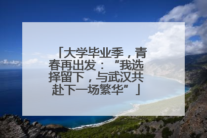 大学毕业季，青春再出发：“我选择留下，与武汉共赴下一场繁华”