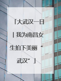 大武汉一日︱我为南昌女生拍下美丽“武汉”