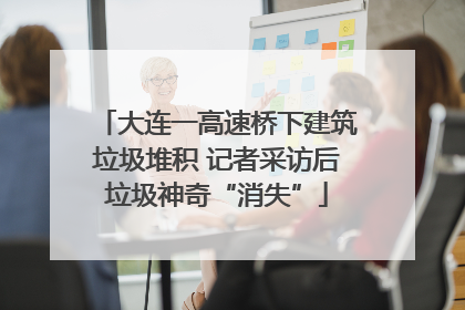 大连一高速桥下建筑垃圾堆积 记者采访后垃圾神奇“消失”