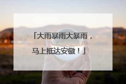 大雨暴雨大暴雨，马上抵达安徽！