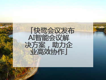 快鹭会议发布AI智能会议解决方案，助力企业高效协作