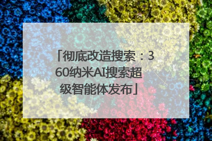 彻底改造搜索：360纳米AI搜索超级智能体发布